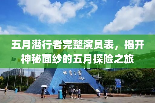 五月潛行者完整演員表，揭開神秘面紗的五月探險之旅