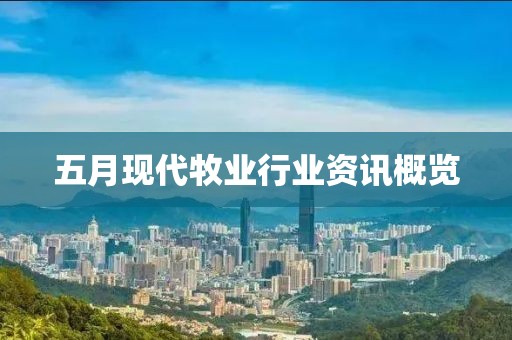 五月現代牧業行業資訊概覽