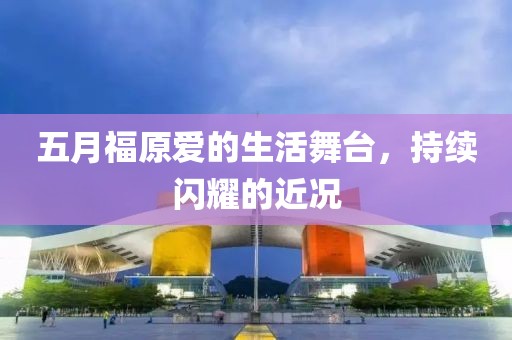 五月福原愛的生活舞臺，持續閃耀的近況