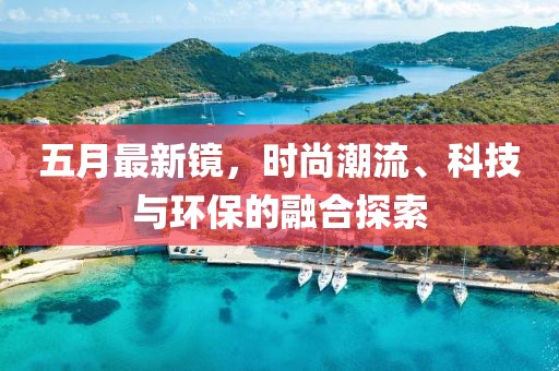 五月最新鏡，時尚潮流、科技與環保的融合探索