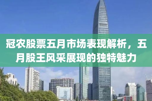 冠農股票五月市場表現解析，五月股王風采展現的獨特魅力