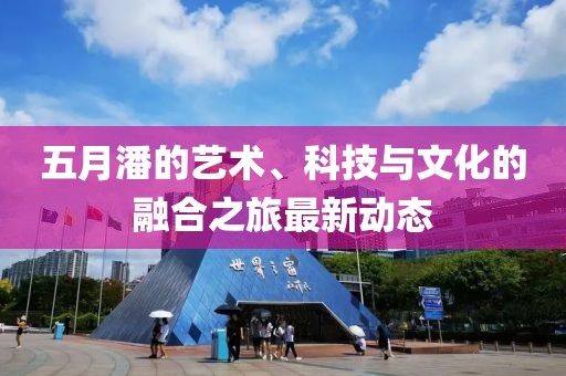 五月潘的藝術、科技與文化的融合之旅最新動態
