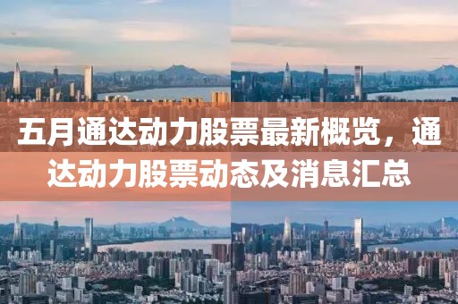 五月通達動力股票最新概覽，通達動力股票動態及消息匯總