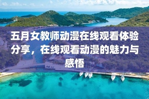 五月女教師動漫在線觀看體驗分享，在線觀看動漫的魅力與感悟