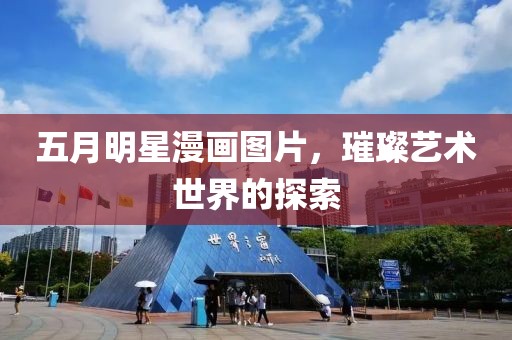 五月明星漫畫圖片，璀璨藝術世界的探索