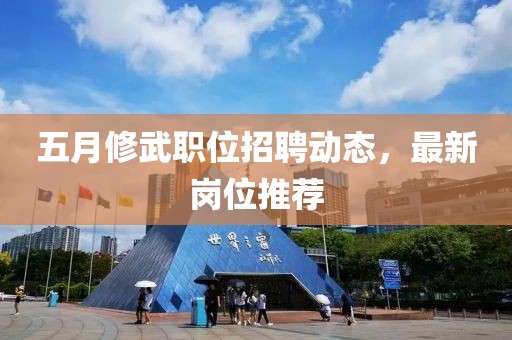五月修武職位招聘動態，最新崗位推薦