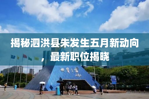 揭秘泗洪縣朱發(fā)生五月新動向，最新職位揭曉
