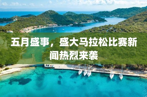 五月盛事，盛大馬拉松比賽新聞熱烈來襲