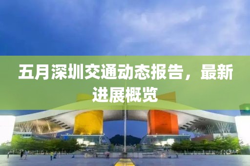 五月深圳交通動態(tài)報告，最新進展概覽
