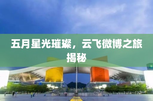 五月星光璀璨，云飛微博之旅揭秘