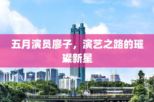 五月演員廖子，演藝之路的璀璨新星