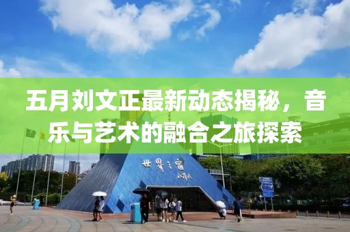 五月劉文正最新動態揭秘，音樂與藝術的融合之旅探索