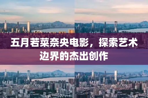 五月若菜奈央電影，探索藝術邊界的杰出創作