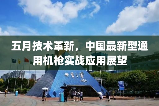 五月技術革新，中國最新型通用機槍實戰應用展望