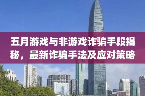 五月游戲與非游戲詐騙手段揭秘，最新詐騙手法及應(yīng)對(duì)策略