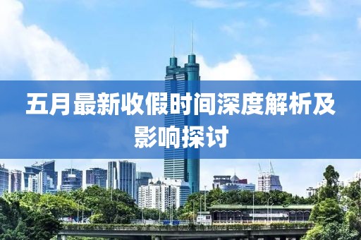 五月最新收假時(shí)間深度解析及影響探討