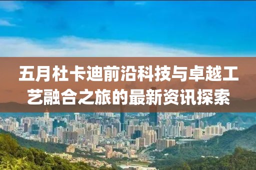 五月杜卡迪前沿科技與卓越工藝融合之旅的最新資訊探索