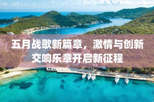 五月戰歌新篇章，激情與創新交響樂章開啟新征程