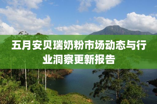 五月安貝瑞奶粉市場動態與行業洞察更新報告