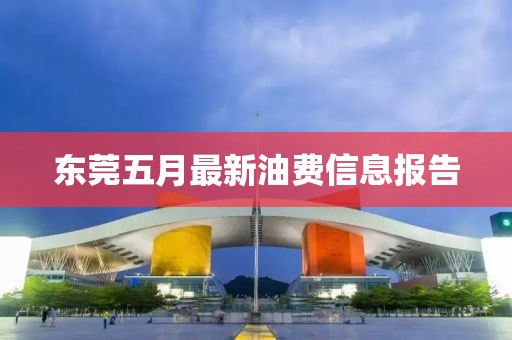 東莞五月最新油費信息報告