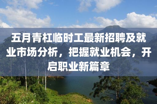 五月青杠臨時工最新招聘及就業(yè)市場分析，把握就業(yè)機(jī)會，開啟職業(yè)新篇章