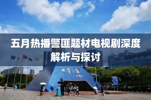 五月熱播警匪題材電視劇深度解析與探討