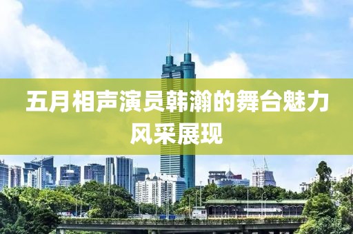五月相聲演員韓瀚的舞臺魅力風(fēng)采展現(xiàn)