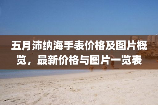 五月沛納海手表價格及圖片概覽，最新價格與圖片一覽表