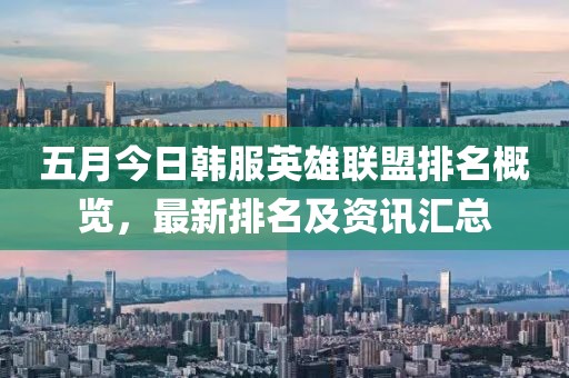五月今日韓服英雄聯盟排名概覽，最新排名及資訊匯總