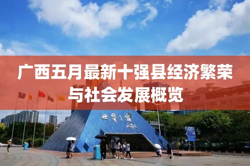 廣西五月最新十強縣經濟繁榮與社會發展概覽