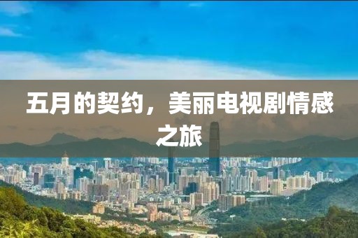 五月的契約，美麗電視劇情感之旅
