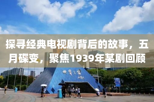 探尋經典電視劇背后的故事，五月碟變，聚焦1939年某劇回顧