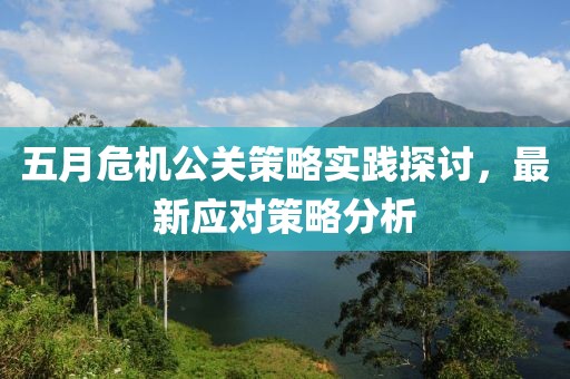 五月危機(jī)公關(guān)策略實(shí)踐探討，最新應(yīng)對(duì)策略分析