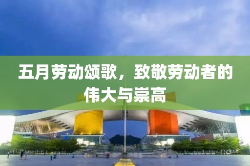 五月勞動頌歌，致敬勞動者的偉大與崇高