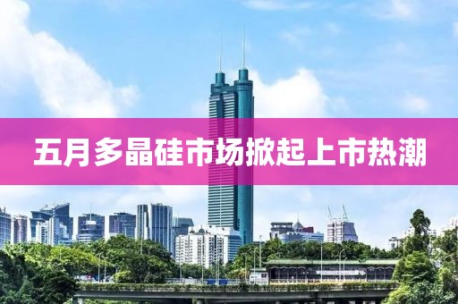五月多晶硅市場掀起上市熱潮