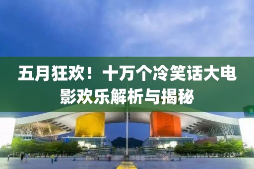 五月狂歡！十萬個冷笑話大電影歡樂解析與揭秘