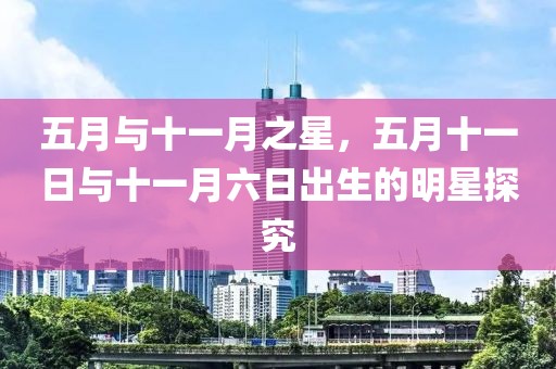 五月與十一月之星，五月十一日與十一月六日出生的明星探究