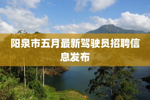 陽泉市五月最新駕駛員招聘信息發(fā)布