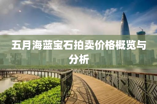 五月海藍(lán)寶石拍賣價(jià)格概覽與分析