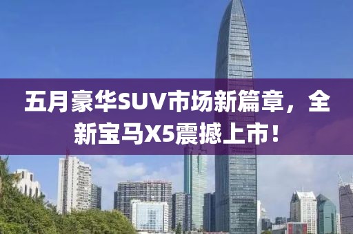 五月豪華SUV市場新篇章，全新寶馬X5震撼上市！