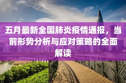 五月最新全國肺炎疫情通報，當前形勢分析與應對策略的全面解讀