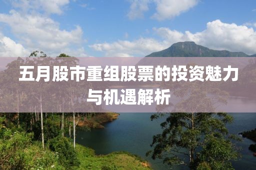 五月股市重組股票的投資魅力與機(jī)遇解析