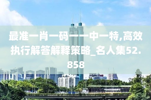 最準一肖一碼一一中一特,高效執(zhí)行解答解釋策略_名人集52.858
