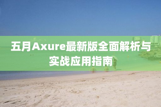 五月Axure最新版全面解析與實戰應用指南