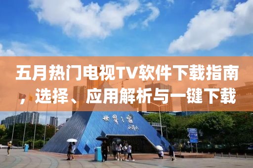 五月熱門電視TV軟件下載指南，選擇、應用解析與一鍵下載