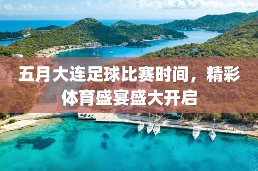 五月大連足球比賽時間，精彩體育盛宴盛大開啟
