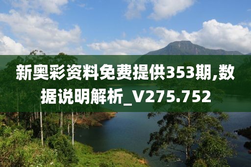 新奧彩資料免費提供353期,數據說明解析_V275.752