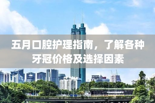 五月口腔護理指南，了解各種牙冠價格及選擇因素