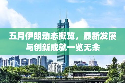 五月伊朗動態概覽，最新發展與創新成就一覽無余