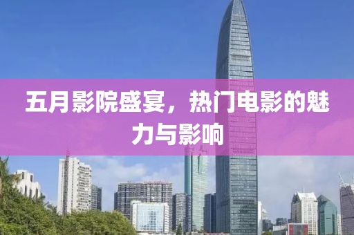 五月影院盛宴，熱門電影的魅力與影響